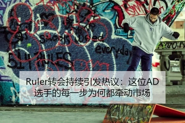 Ruler转会持续引发热议：这位AD选手的每一步为何都牵动市场 - Asia Gaming